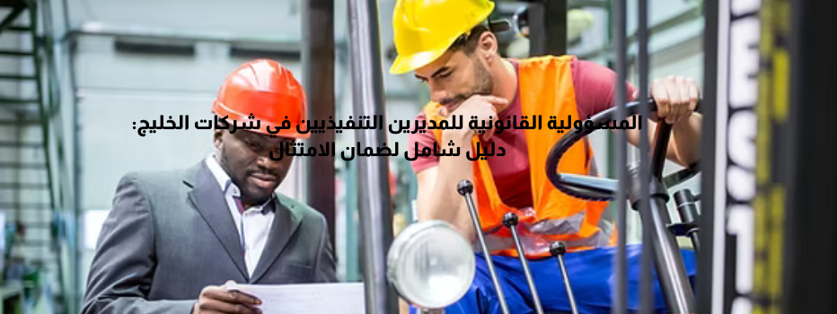 المسؤولية القانونية للمديرين التنفيذيين في شركات الخليج: دليل شامل لضمان الامتثال